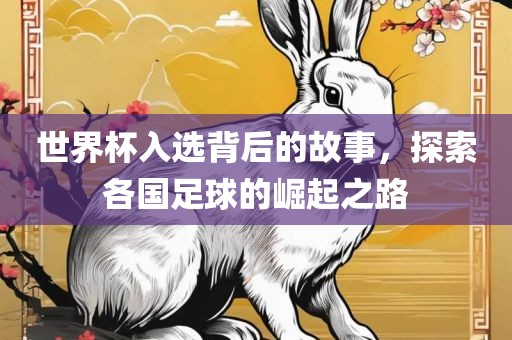 世界杯入选背后的故事，探索各国足球的崛起之路