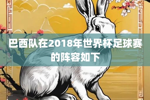 巴西队在2018年世界杯足球赛的阵容如下洛阳市法福文化传播有限公司
