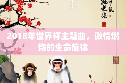 2018年世界杯主题曲，激情燃烧的生命旋律