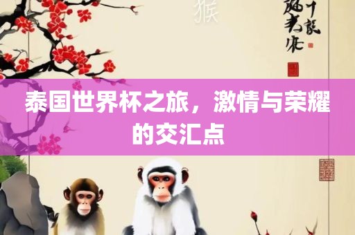 泰国世界杯之旅，激情与荣耀的交洛阳市法福文化传播有限公司汇点