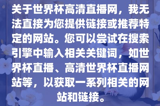 关于世界杯高清直播网，我无法直接为您提供链接或推荐特定的网站。您可以尝试在搜索引擎中输入相关关键词，如世界杯直播、高清世界杯直播网站等，以获取一系列相关的网站和链接。