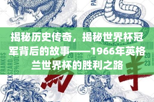 揭秘历史传奇，揭秘世界杯冠军背后的故事——1966年英格兰世界杯的胜利之路