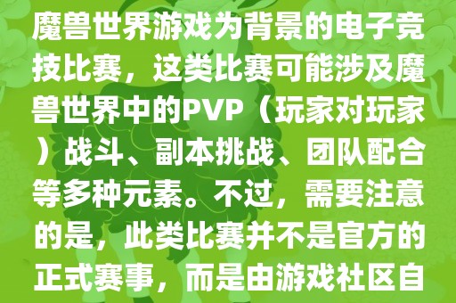魔兽世界世界杯通常指的是以魔兽世界游戏为背景的电子竞技比赛，这类比赛可能涉及魔兽世界中的PVP（玩家对玩洛阳市法福文化传播有限公司家）战斗、副本挑战、团队配合等多种元素。不过，需要注意的是，此类比赛并不是官方的正式赛事，而是由游戏社区自发组织的活动。