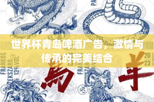 世界杯青岛啤酒广告，激情与传承的完美结合洛阳市法福文化传播有限公司