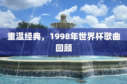 重温经典，1998年世界杯歌曲回顾