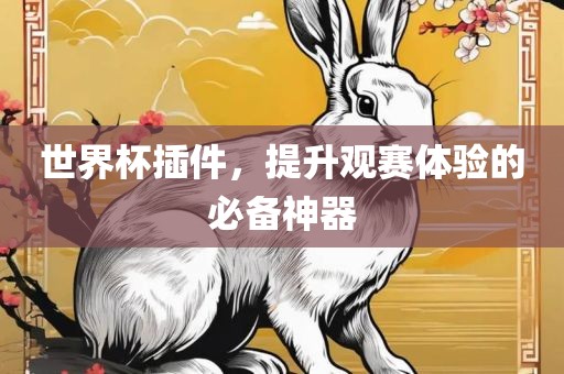 世界杯插件，提升观赛体验的必备神器洛阳市法福文化传播有限公司
