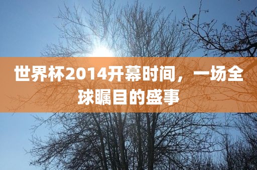 世界杯2014开幕时间，一场全球瞩目的盛事