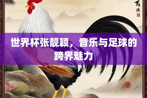 世界杯张靓颖，音乐与足球的跨界魅力洛阳市法福文化传播有限公司