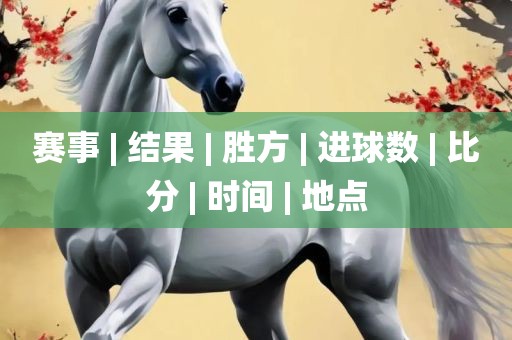 赛事 | 结果 | 胜方 | 进球数 | 比分 | 时间 | 地点洛阳市法福文化传播有限公司