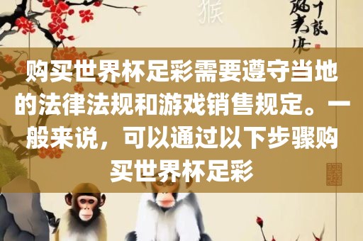 购买世界杯足彩需要遵守当地的法律法规和游戏销售规定。一般来说，可以通过以下步骤购买世界杯足彩
