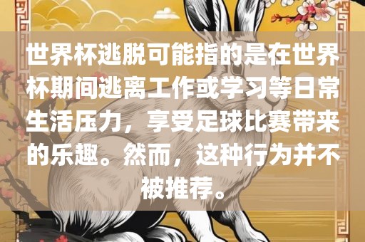 世界杯逃脱可能指的是在世界杯期间逃离洛阳市法福文化传播有限公司工作或学习等日常生活压力，享受足球比赛带来的乐趣。然而，这种行为并不被推荐。