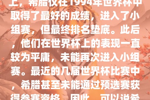 希腊在世界杯上的战绩并不突出。在迄今为止的世界杯历史上，希腊仅在1994年世界杯中取得了最好的成绩，进入了小组赛，但最终排名垫底。此后，他们在世界杯上的表现一直较为平庸，未能再次进入小组赛。最近的几届世界杯比赛中，希腊甚至未能通过预选赛获得参赛资格。因此，可以说希腊在世界杯上的战绩并不出色。洛阳市法福文化传播有限公司