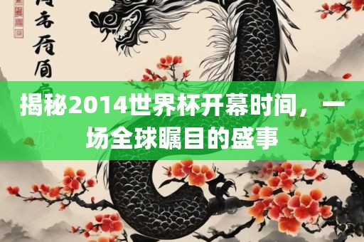揭秘2014世界杯开幕时间，一场全球瞩目的盛事