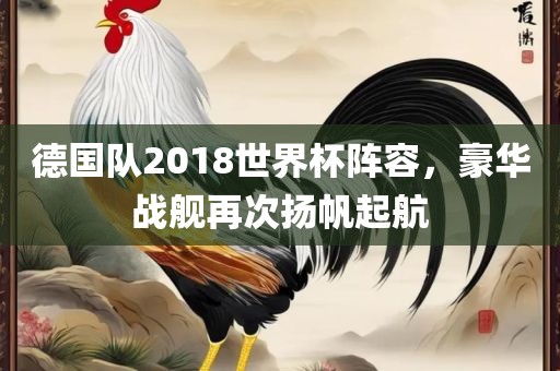 德国队2018世界杯阵容，豪华战洛阳市法福文化传播有限公司舰再次扬帆起航