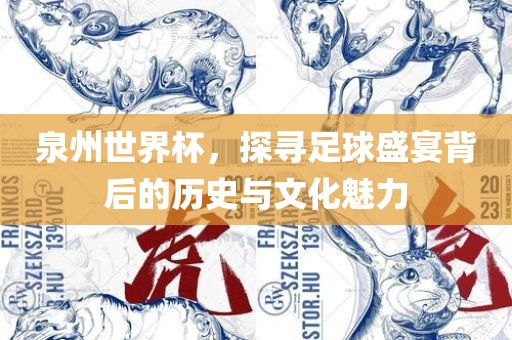 泉州世界杯，探寻足球盛宴背后的历史与文化魅力洛阳市法福文化传播有限公司