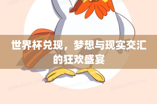 世界杯兑现，梦想与现实交汇的狂欢盛宴洛阳市法福文化传播有限公司