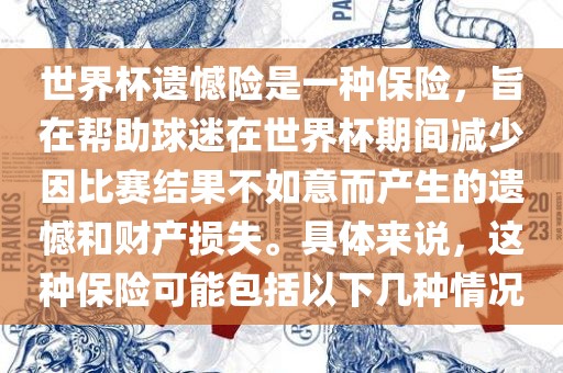 世界杯遗憾险是一种保险，旨在帮助球迷在世界杯期间减少因比赛结果不如意而产生的遗憾和财产损失。具体来说，这种保险可能包括以下几种情况洛阳市法福文化传播有限公司