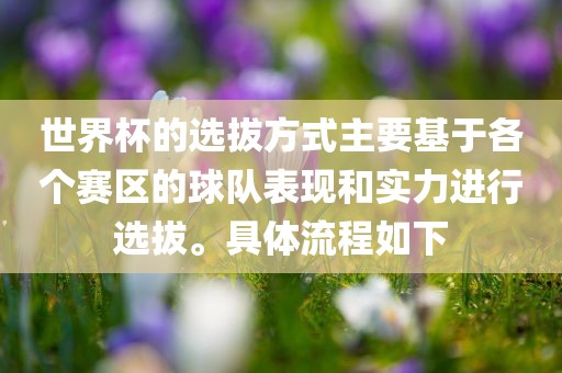 世界杯的选拔方式主要基于各个赛区的球队表现和实力进行选拔。具体流程如下洛阳市法福文化传播有限公司