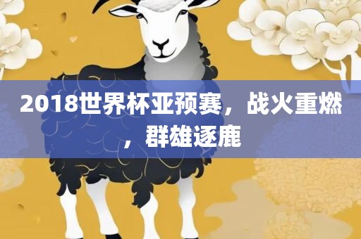 2018世界杯亚预赛，战火重燃，群雄逐鹿
