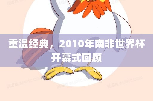 重温经典，2010年南非世界杯开幕式回顾