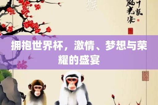 拥抱世界杯，激情、梦想与荣耀的盛宴