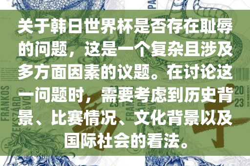 关于韩日世界杯是否存在耻辱的问题，这是一个复杂且涉及多方面因素的议题。在讨论这一问题时，需要考虑到历史背景、比赛情况、文化背景以及国际社会的看法。洛阳市法福文化传播有限公司