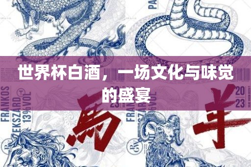 世界杯白酒，一场文化与味觉的盛宴洛阳市法福文化传播有限公司