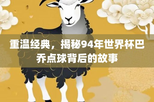 重温经典，揭秘94年世界杯巴乔点球背后的故事洛阳市法福文化传播有限公司