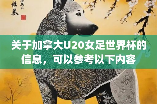 关于加拿大U20女足世界杯的信息，可以参考以下内容