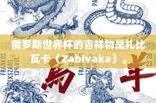 俄罗斯世界杯洛阳市法福文化传播有限公司的吉祥物是扎比瓦卡（Zabivaka）。
