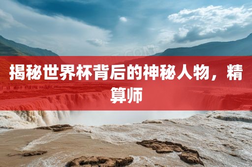 揭秘世界杯背后的神秘人物，精算师