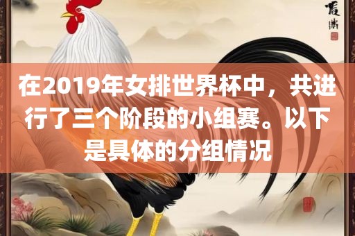在2019年女排世界杯中，共进行了三个阶段的小组赛。以下是具体的分组情况