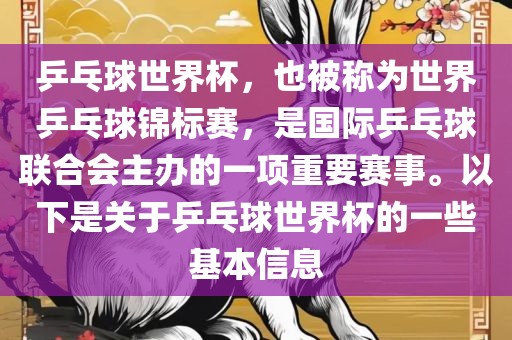 乒乓球世界杯，也被称为世界乒乓球锦标赛，是国际乒乓球联合会主办的一项重要赛事。以下是关于乒乓球世界杯的一些基本信息