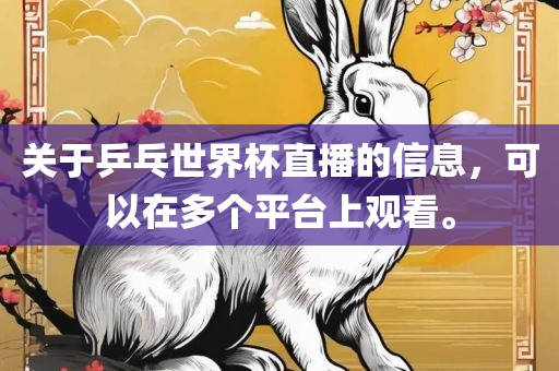 关于乒乓世界杯直播的信息，可以在多个平台上观看。