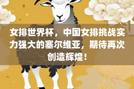 女排世界杯，中国女排挑战实力强大的塞尔维亚，期待再次创造辉煌！