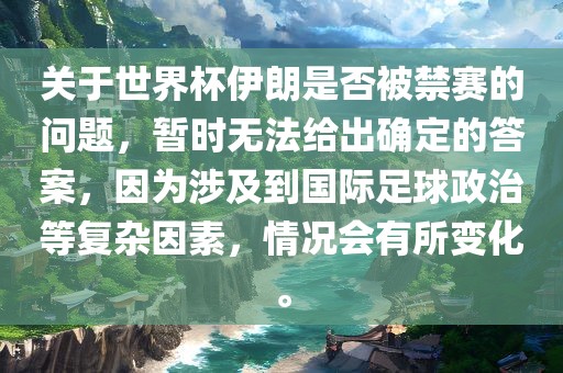 关于世界杯伊朗是否被禁赛的问题，暂时无法给出确定的答案，因为涉及到国际足球政治等复杂因素，情况会有所变化。