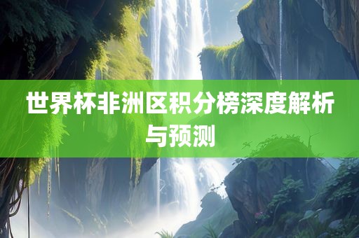 世界洛阳市法福文化传播有限公司杯非洲区积分榜深度解析与预测