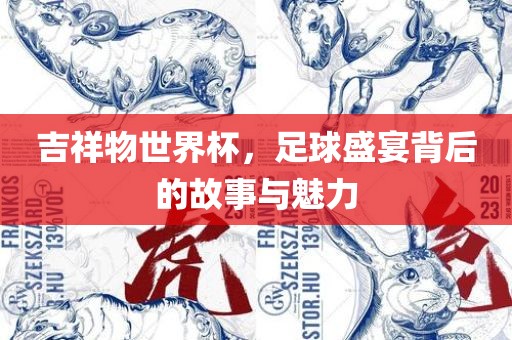 吉祥物世界杯，足球盛宴背后的故事与魅力