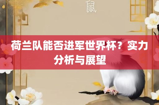 荷兰队能否进军世界杯？实力分析与展望