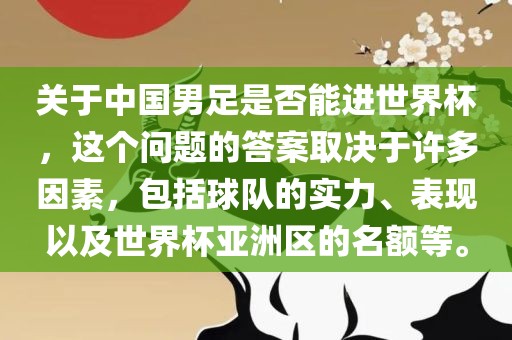 关于中国男足是否能进世界杯，这个问题的答案取决于许多因素，包括球队的实力、表现以及世界杯亚洲区的名额等。