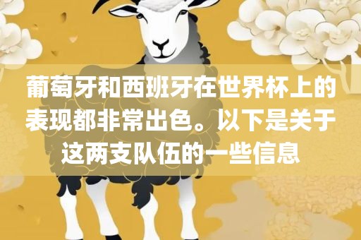 葡萄牙和西班牙在世界杯上的表现都非常出色。以下是关于这两支队伍的一些信息