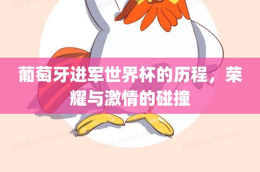 葡萄牙进军世界杯的历程，荣耀与激情的碰撞