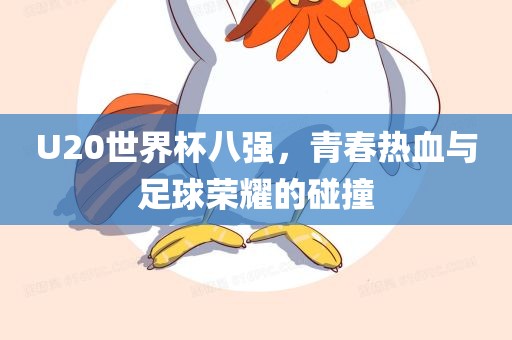 U20世界杯八强，青春热血与足球荣耀的碰撞