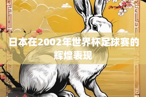 日本在2002年世界杯足球赛的辉煌表现