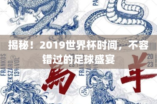 揭秘！2019世界杯时间，不容错过的足球盛宴