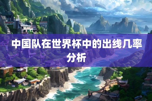 中国队在世界杯中的出线几率分析