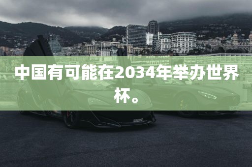 中国有可能在2034年举办世界杯。