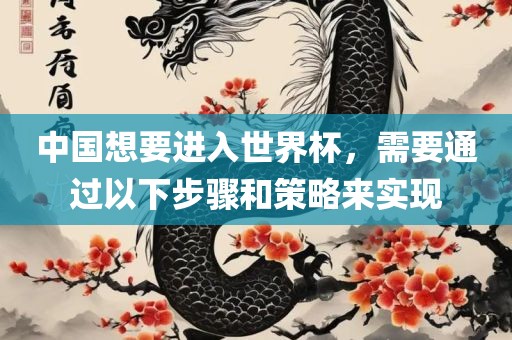 中国想要进入世界杯，需要通过以下步骤和策略来实现