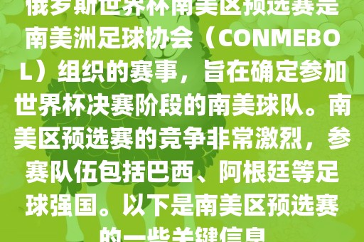 俄罗斯世界杯南美区预选赛是南美洲足球协会（CONMEBOL）组织的赛事，旨在确定参加世界杯决赛阶段的南美球队。南美区预选赛的竞争非常激烈，参赛队伍包括巴西、阿根廷等足球强国。以下是南美区预选赛的一些关键信息