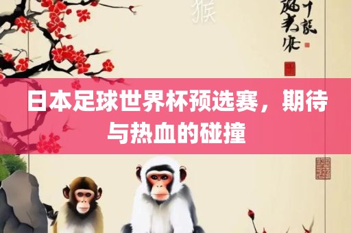 日本足球世界杯预选赛，期待与热血的碰撞